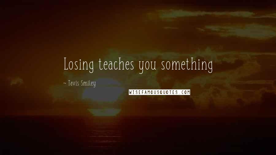 Tavis Smiley Quotes: Losing teaches you something