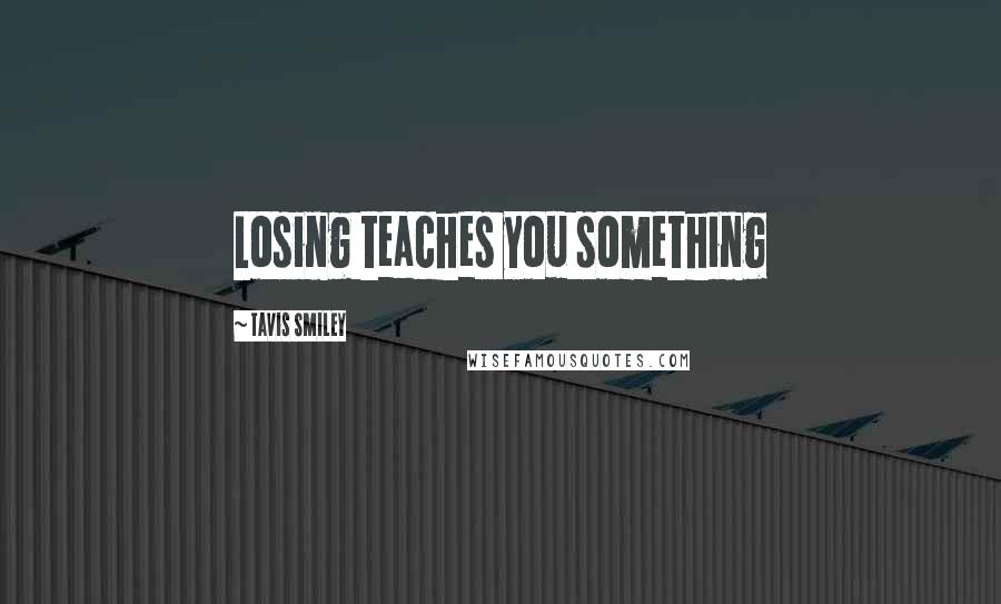 Tavis Smiley Quotes: Losing teaches you something