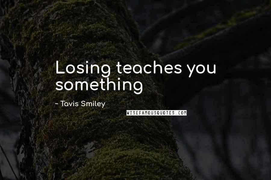 Tavis Smiley Quotes: Losing teaches you something