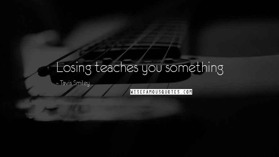 Tavis Smiley Quotes: Losing teaches you something