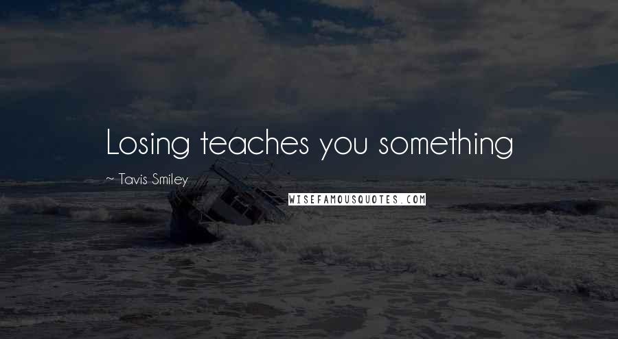 Tavis Smiley Quotes: Losing teaches you something