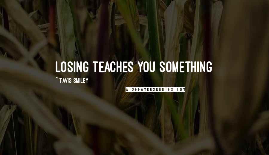 Tavis Smiley Quotes: Losing teaches you something