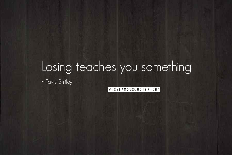 Tavis Smiley Quotes: Losing teaches you something