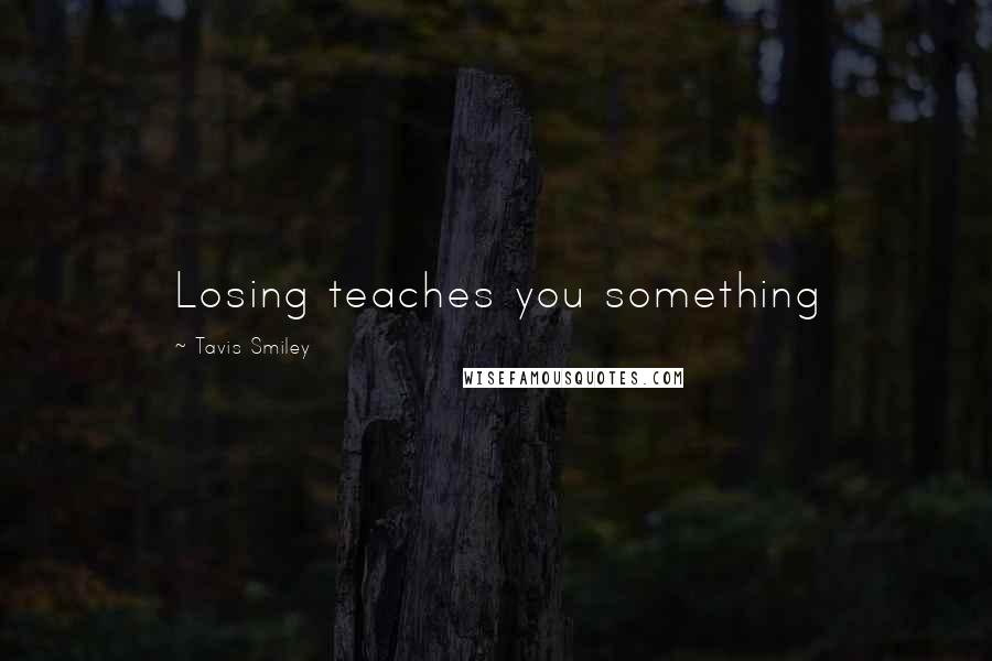 Tavis Smiley Quotes: Losing teaches you something