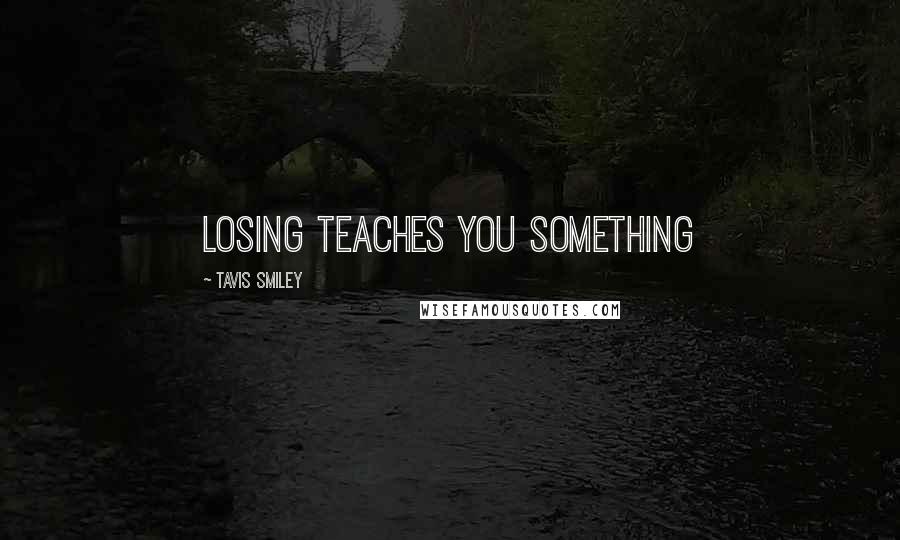 Tavis Smiley Quotes: Losing teaches you something