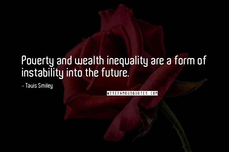 Tavis Smiley Quotes: Poverty and wealth inequality are a form of instability into the future.