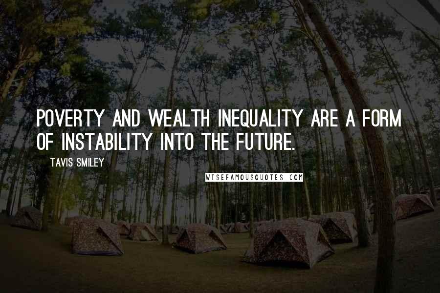 Tavis Smiley Quotes: Poverty and wealth inequality are a form of instability into the future.