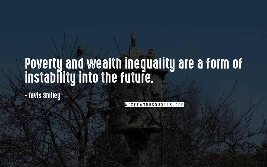 Tavis Smiley Quotes: Poverty and wealth inequality are a form of instability into the future.