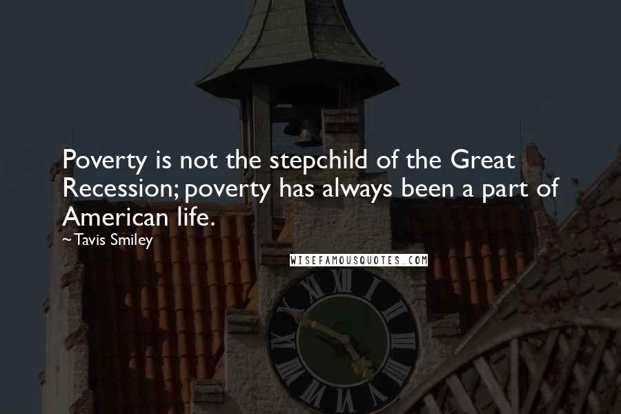 Tavis Smiley Quotes: Poverty is not the stepchild of the Great Recession; poverty has always been a part of American life.