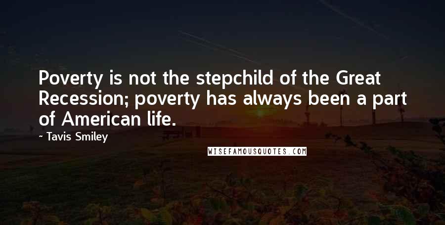 Tavis Smiley Quotes: Poverty is not the stepchild of the Great Recession; poverty has always been a part of American life.