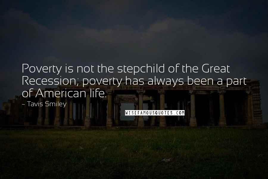 Tavis Smiley Quotes: Poverty is not the stepchild of the Great Recession; poverty has always been a part of American life.