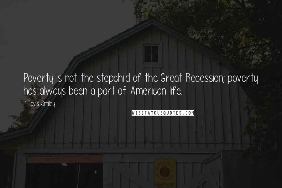 Tavis Smiley Quotes: Poverty is not the stepchild of the Great Recession; poverty has always been a part of American life.