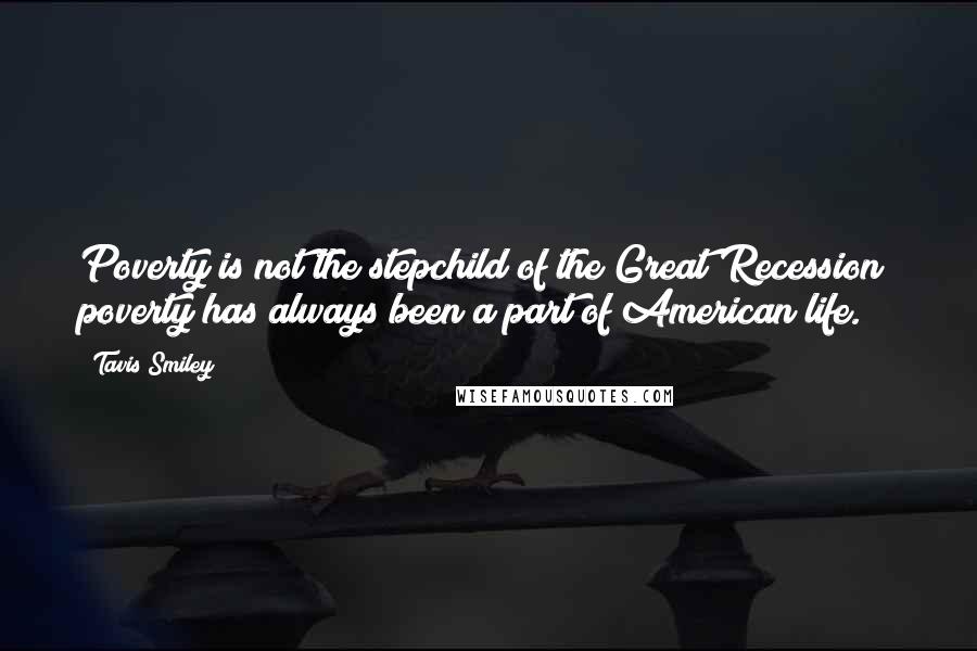 Tavis Smiley Quotes: Poverty is not the stepchild of the Great Recession; poverty has always been a part of American life.