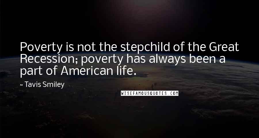 Tavis Smiley Quotes: Poverty is not the stepchild of the Great Recession; poverty has always been a part of American life.