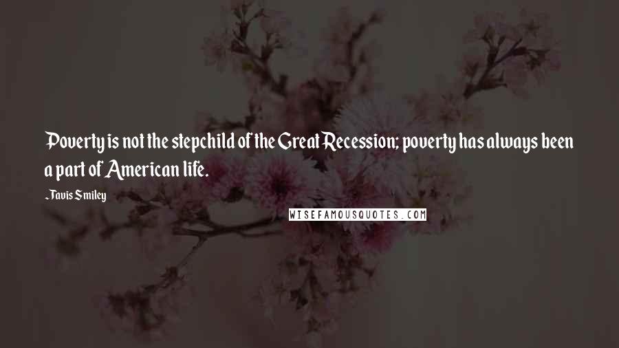 Tavis Smiley Quotes: Poverty is not the stepchild of the Great Recession; poverty has always been a part of American life.