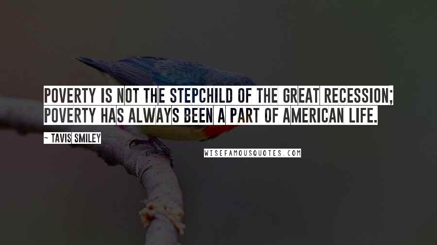 Tavis Smiley Quotes: Poverty is not the stepchild of the Great Recession; poverty has always been a part of American life.