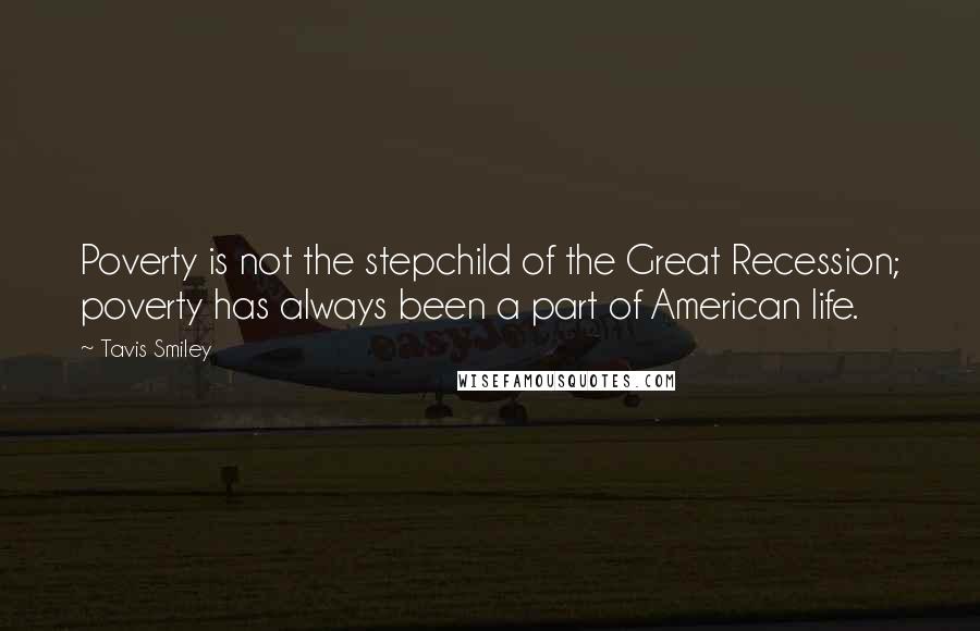 Tavis Smiley Quotes: Poverty is not the stepchild of the Great Recession; poverty has always been a part of American life.