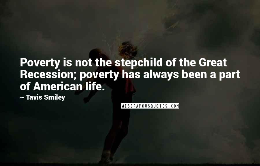 Tavis Smiley Quotes: Poverty is not the stepchild of the Great Recession; poverty has always been a part of American life.