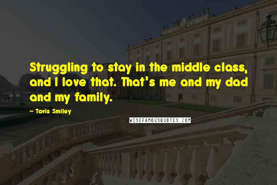 Tavis Smiley Quotes: Struggling to stay in the middle class, and I love that. That's me and my dad and my family.