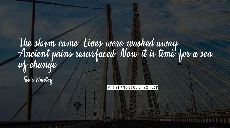 Tavis Smiley Quotes: The storm came. Lives were washed away. Ancient pains resurfaced. Now it is time for a sea of change.