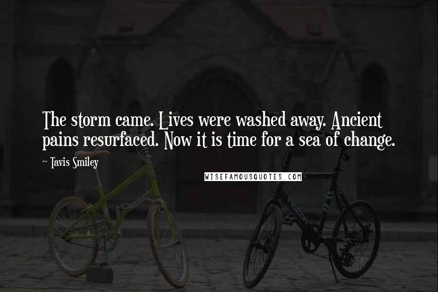 Tavis Smiley Quotes: The storm came. Lives were washed away. Ancient pains resurfaced. Now it is time for a sea of change.