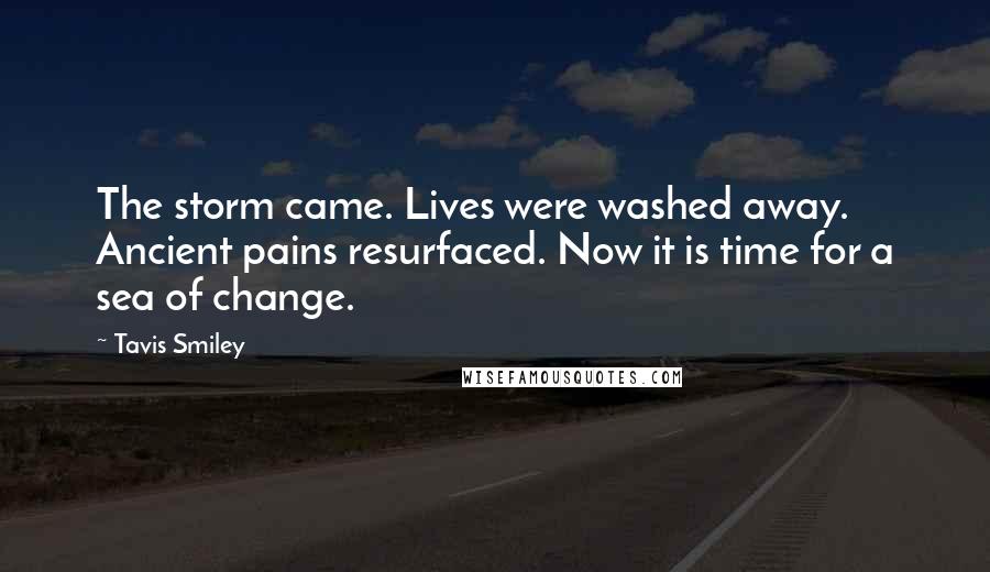 Tavis Smiley Quotes: The storm came. Lives were washed away. Ancient pains resurfaced. Now it is time for a sea of change.