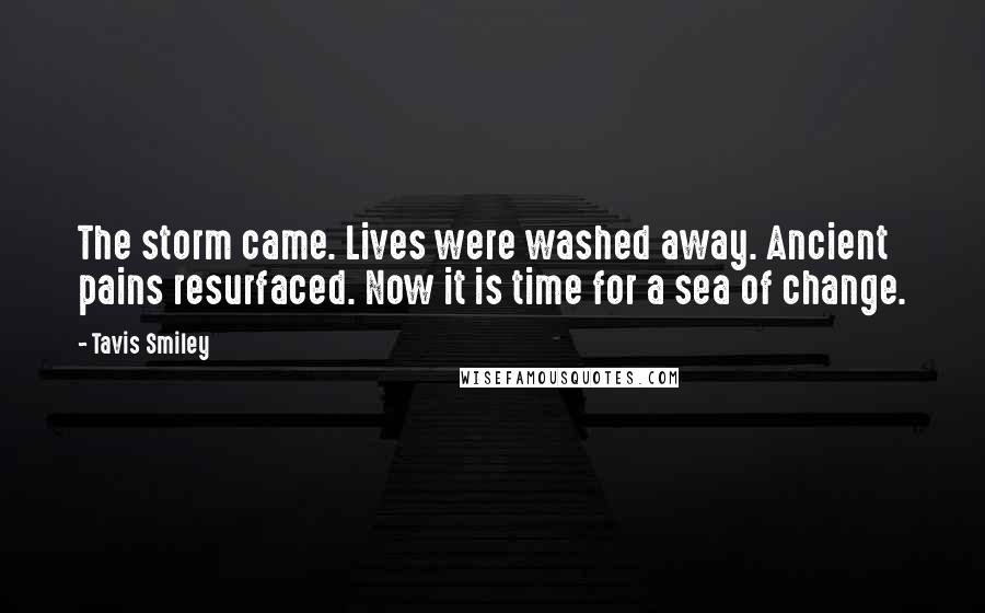 Tavis Smiley Quotes: The storm came. Lives were washed away. Ancient pains resurfaced. Now it is time for a sea of change.