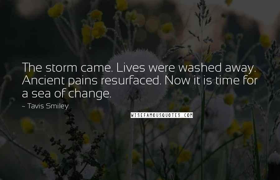 Tavis Smiley Quotes: The storm came. Lives were washed away. Ancient pains resurfaced. Now it is time for a sea of change.