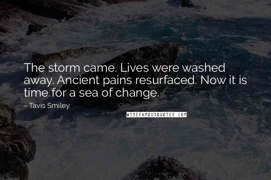 Tavis Smiley Quotes: The storm came. Lives were washed away. Ancient pains resurfaced. Now it is time for a sea of change.