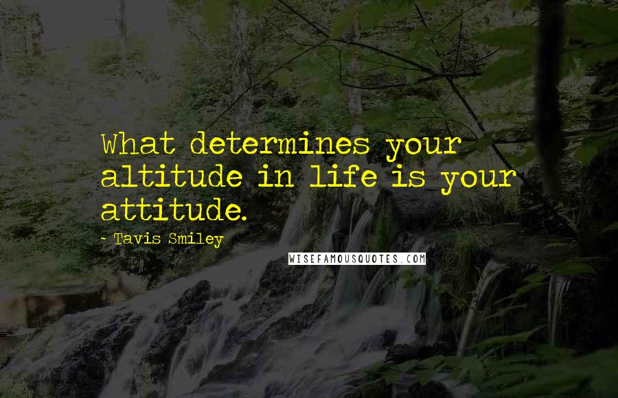 Tavis Smiley Quotes: What determines your altitude in life is your attitude.