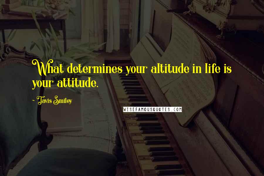 Tavis Smiley Quotes: What determines your altitude in life is your attitude.