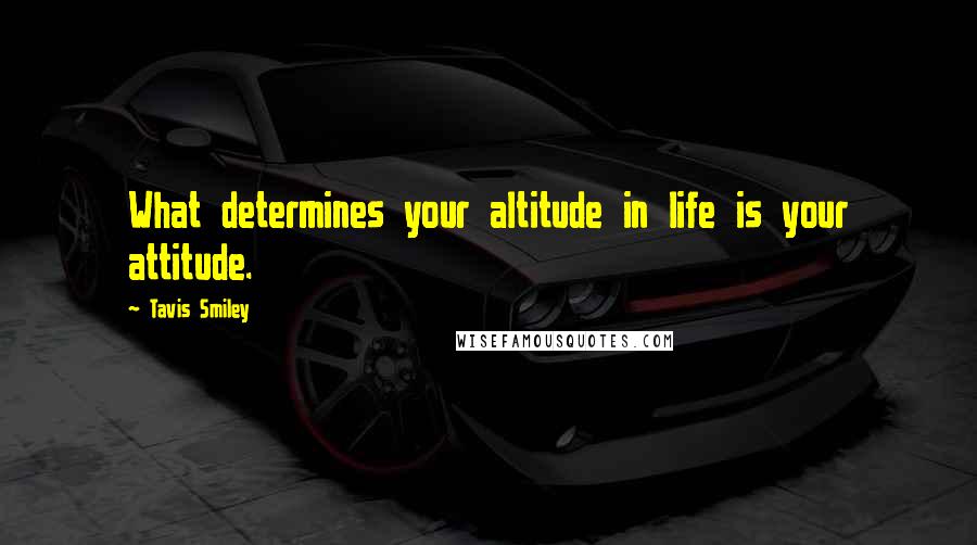 Tavis Smiley Quotes: What determines your altitude in life is your attitude.