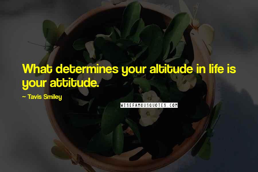 Tavis Smiley Quotes: What determines your altitude in life is your attitude.