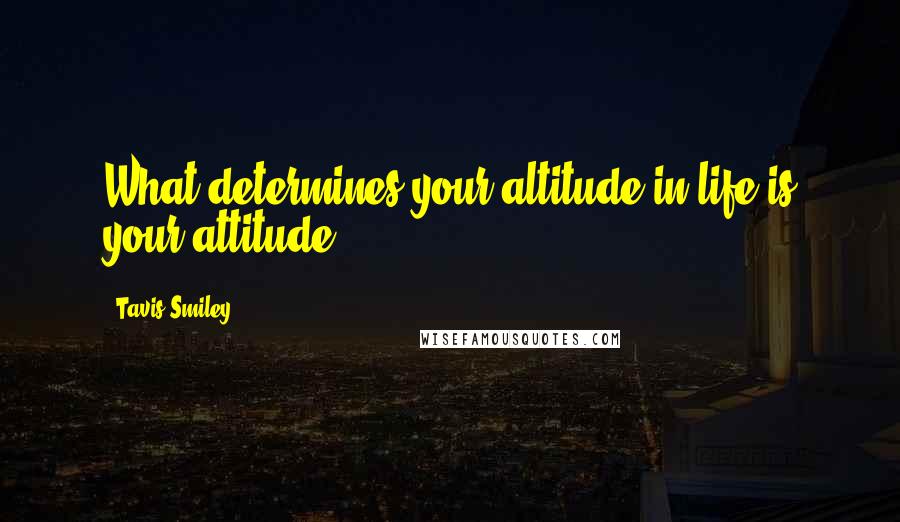 Tavis Smiley Quotes: What determines your altitude in life is your attitude.