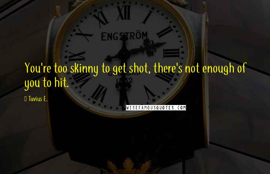 Tavius E. Quotes: You're too skinny to get shot, there's not enough of you to hit.