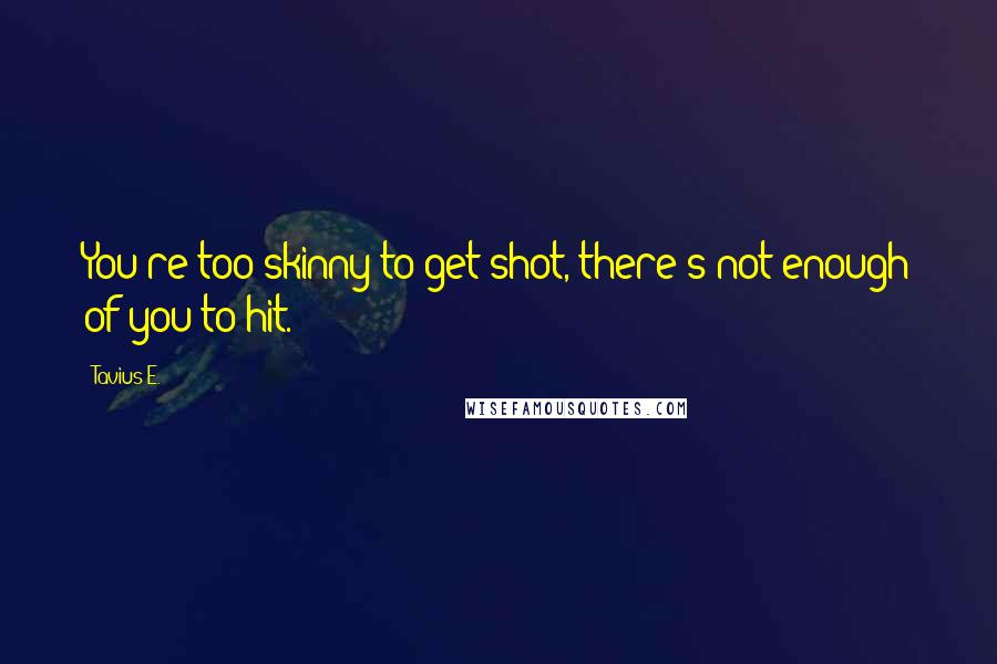 Tavius E. Quotes: You're too skinny to get shot, there's not enough of you to hit.