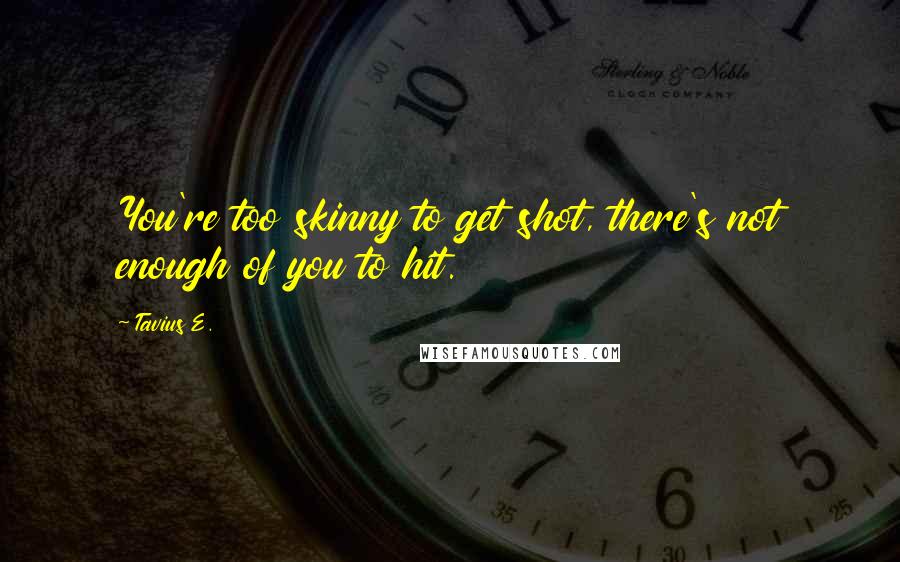 Tavius E. Quotes: You're too skinny to get shot, there's not enough of you to hit.