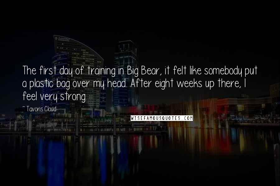 Tavoris Cloud Quotes: The first day of training in Big Bear, it felt like somebody put a plastic bag over my head. After eight weeks up there, I feel very strong.