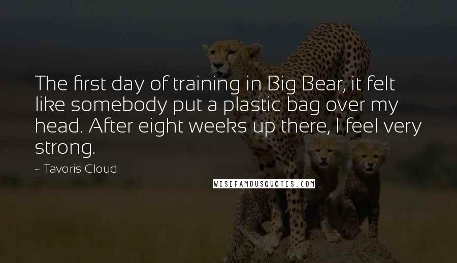 Tavoris Cloud Quotes: The first day of training in Big Bear, it felt like somebody put a plastic bag over my head. After eight weeks up there, I feel very strong.