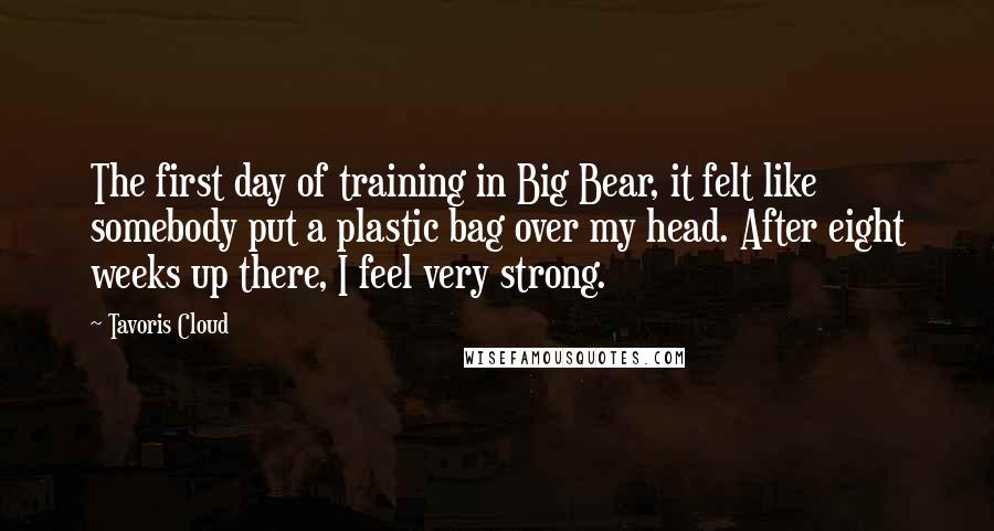 Tavoris Cloud Quotes: The first day of training in Big Bear, it felt like somebody put a plastic bag over my head. After eight weeks up there, I feel very strong.