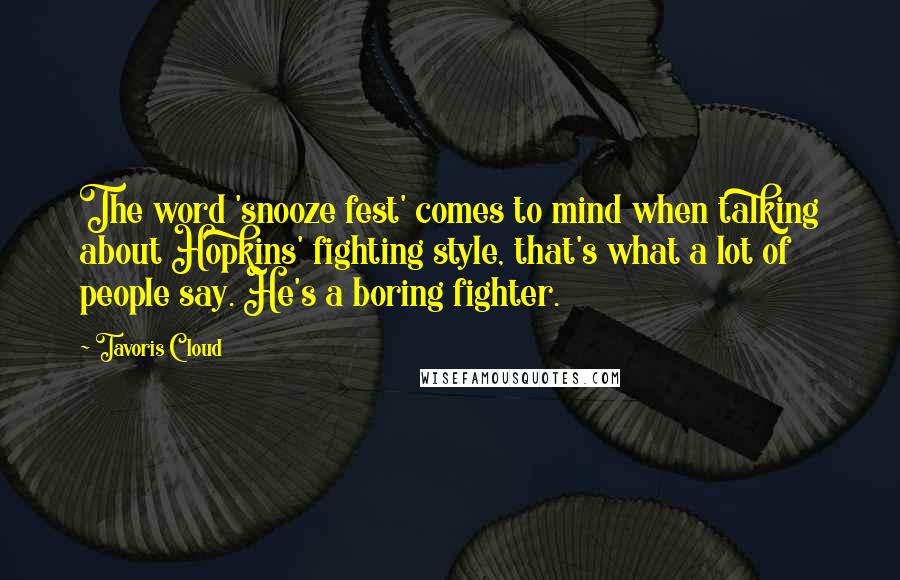 Tavoris Cloud Quotes: The word 'snooze fest' comes to mind when talking about Hopkins' fighting style, that's what a lot of people say. He's a boring fighter.