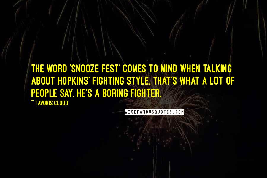 Tavoris Cloud Quotes: The word 'snooze fest' comes to mind when talking about Hopkins' fighting style, that's what a lot of people say. He's a boring fighter.