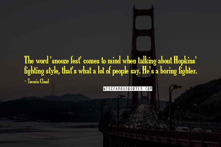 Tavoris Cloud Quotes: The word 'snooze fest' comes to mind when talking about Hopkins' fighting style, that's what a lot of people say. He's a boring fighter.