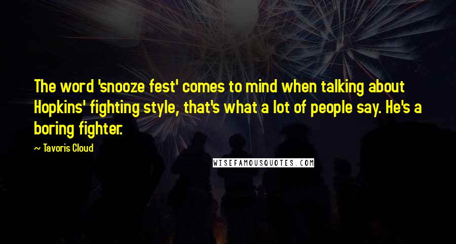 Tavoris Cloud Quotes: The word 'snooze fest' comes to mind when talking about Hopkins' fighting style, that's what a lot of people say. He's a boring fighter.