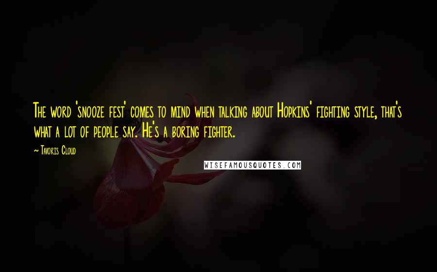 Tavoris Cloud Quotes: The word 'snooze fest' comes to mind when talking about Hopkins' fighting style, that's what a lot of people say. He's a boring fighter.