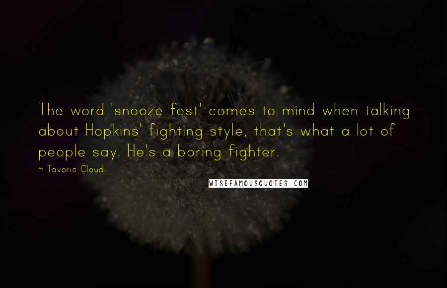 Tavoris Cloud Quotes: The word 'snooze fest' comes to mind when talking about Hopkins' fighting style, that's what a lot of people say. He's a boring fighter.