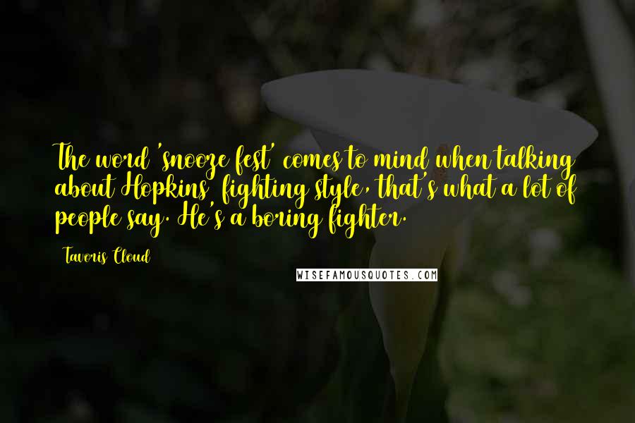 Tavoris Cloud Quotes: The word 'snooze fest' comes to mind when talking about Hopkins' fighting style, that's what a lot of people say. He's a boring fighter.
