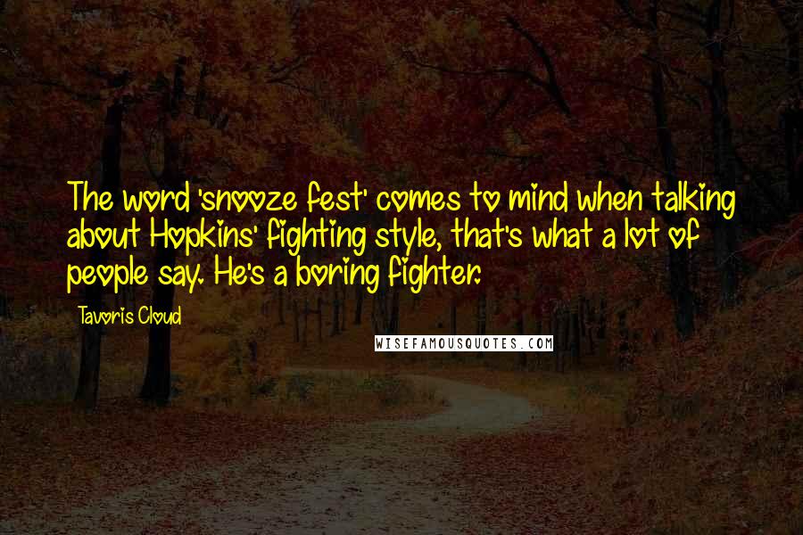 Tavoris Cloud Quotes: The word 'snooze fest' comes to mind when talking about Hopkins' fighting style, that's what a lot of people say. He's a boring fighter.