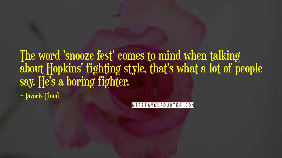 Tavoris Cloud Quotes: The word 'snooze fest' comes to mind when talking about Hopkins' fighting style, that's what a lot of people say. He's a boring fighter.