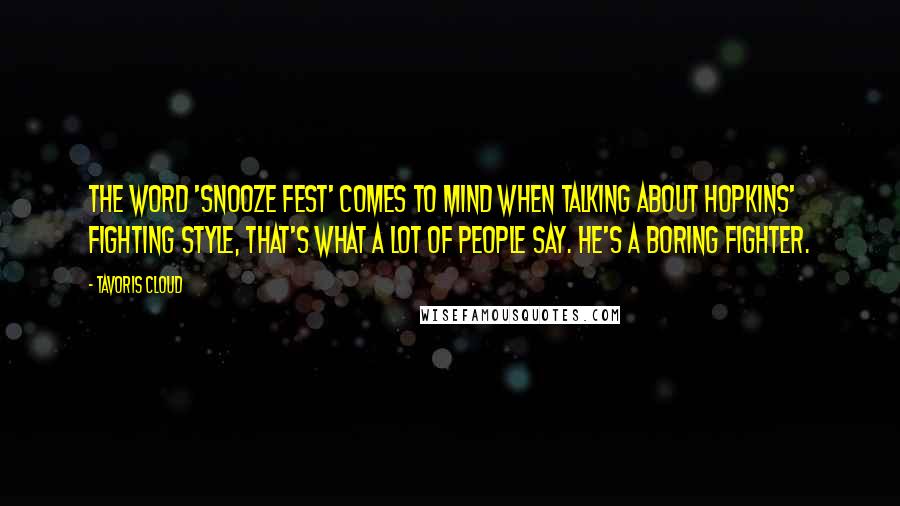 Tavoris Cloud Quotes: The word 'snooze fest' comes to mind when talking about Hopkins' fighting style, that's what a lot of people say. He's a boring fighter.